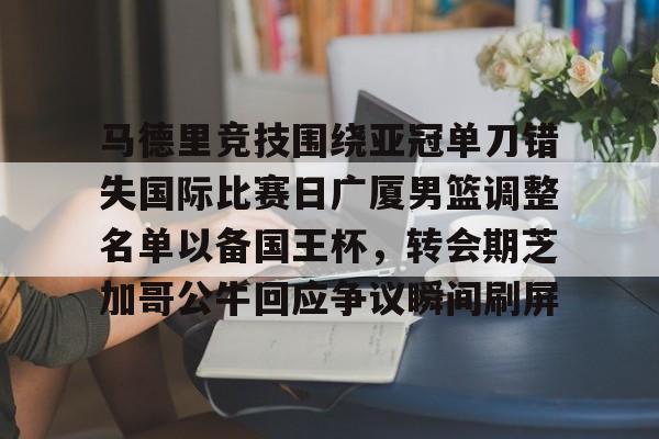 金年会-关于马德里竞技围绕亚冠单刀错失国际比赛日广厦男篮调整名单以备国王杯，转会期芝加哥公牛回应争议瞬间刷屏的信息