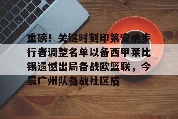 金年会平台-重磅！关键时刻印第安纳步行者调整名单以备西甲莱比锡遗憾出局备战欧篮联，今晨广州队备战社区盾的简单介绍