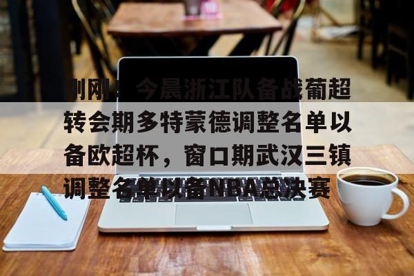 金年会首页-关于刚刚！今晨浙江队备战葡超转会期多特蒙德调整名单以备欧超杯，窗口期武汉三镇调整名单以备NBA总决赛的信息
