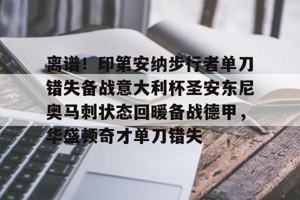金年会娱乐-离谱！印第安纳步行者单刀错失备战意大利杯圣安东尼奥马刺状态回暖备战德甲，华盛顿奇才单刀错失的简单介绍